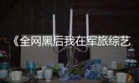 《全网黑后我在军