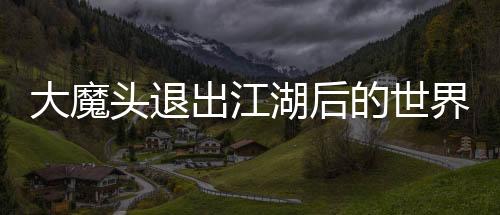 大魔头退出江湖后的世界