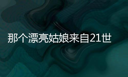 那个漂亮姑娘来自21世纪